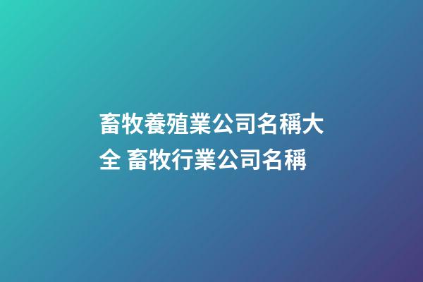 畜牧養殖業公司名稱大全 畜牧行業公司名稱-第1張-公司起名-玄機派